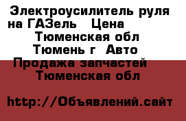 Электроусилитель руля на ГАЗель › Цена ­ 25 500 - Тюменская обл., Тюмень г. Авто » Продажа запчастей   . Тюменская обл.